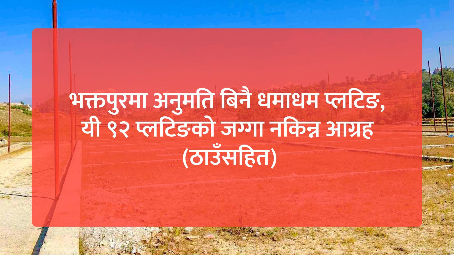 भक्तपुरमा अनुमति बिनै धमाधम प्लटिङ, यी ९२ प्लटिङको जग्गा नकिन्न आग्रह (ठाउँसहित)