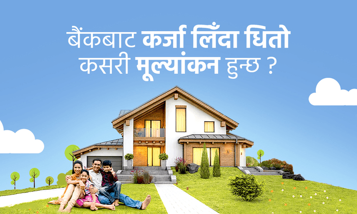 बैंकहरूले कर्जा दिँदा धितो मूल्यांकन कसरी गर्छन् ?